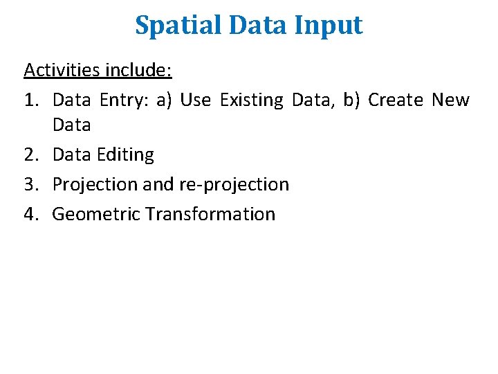 Spatial Data Input Activities include: 1. Data Entry: a) Use Existing Data, b) Create Spatial Data Input Activities include: 1. Data Entry: a) Use Existing Data, b) Create
