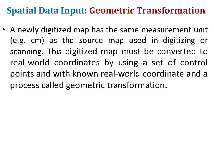 Spatial Data Input: Geometric Transformation • A newly digitized map has the same measurement Spatial Data Input: Geometric Transformation • A newly digitized map has the same measurement