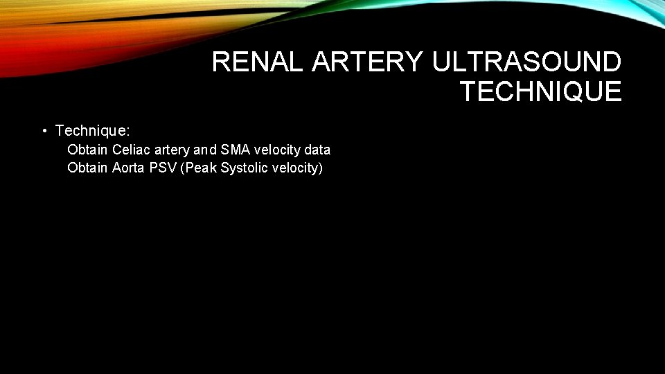RENAL ARTERY ULTRASOUND TECHNIQUE • Technique: Obtain Celiac artery and SMA velocity data Obtain