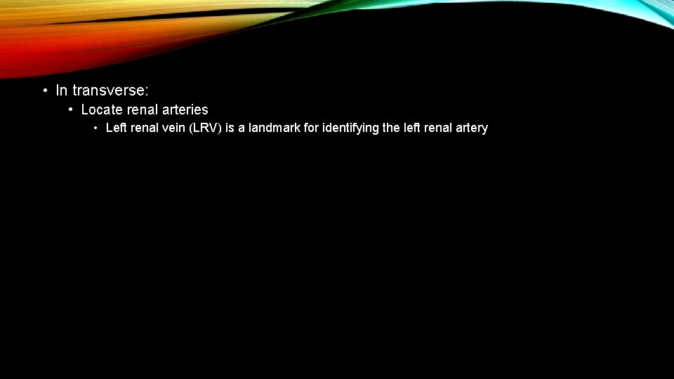  • In transverse: • Locate renal arteries • Left renal vein (LRV) is