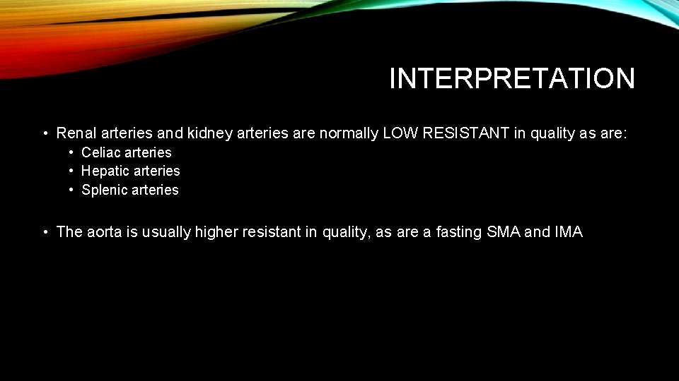 INTERPRETATION • Renal arteries and kidney arteries are normally LOW RESISTANT in quality as