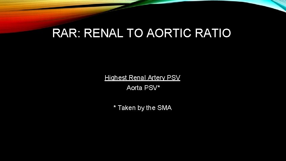 RAR: RENAL TO AORTIC RATIO Highest Renal Artery PSV Aorta PSV* * Taken by