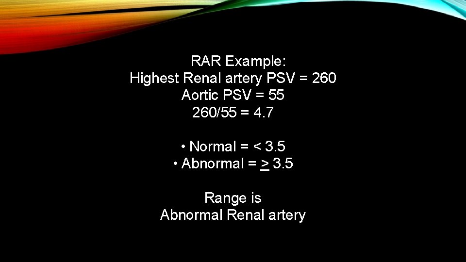  RAR Example: Highest Renal artery PSV = 260 Aortic PSV = 55 260/55