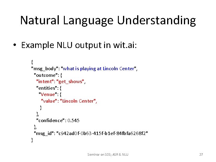 Natural Language Understanding • Example NLU output in wit. ai: { "msg_body": "what is