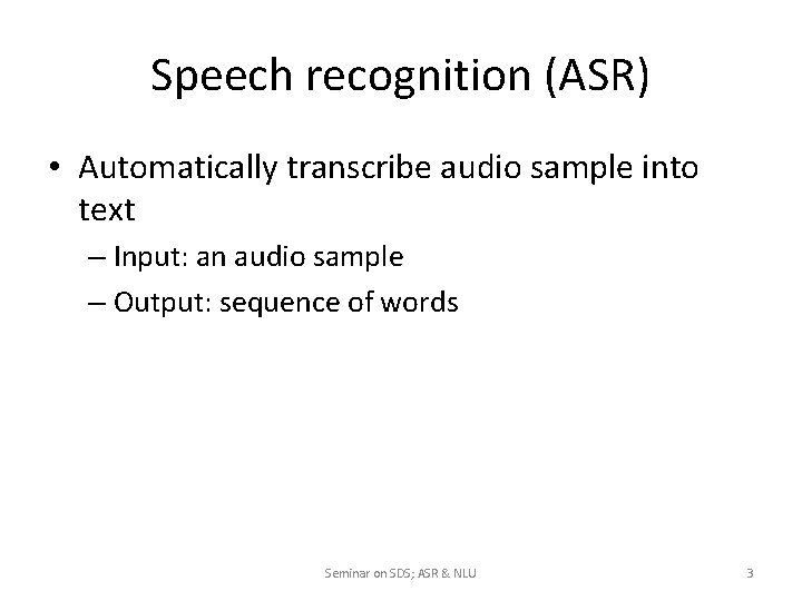 Speech recognition (ASR) • Automatically transcribe audio sample into text – Input: an audio