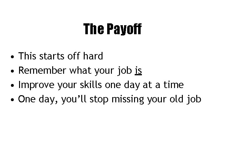 The Payoff • • This starts off hard Remember what your job is Improve