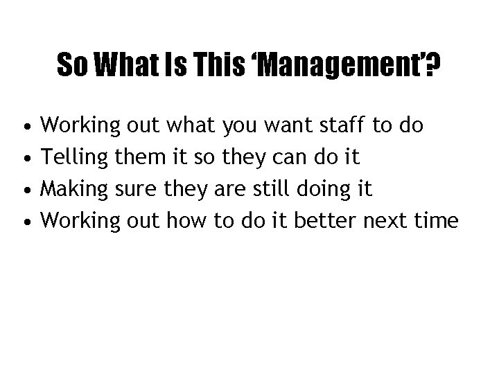 So What Is This ‘Management’? • • Working out what you want staff to
