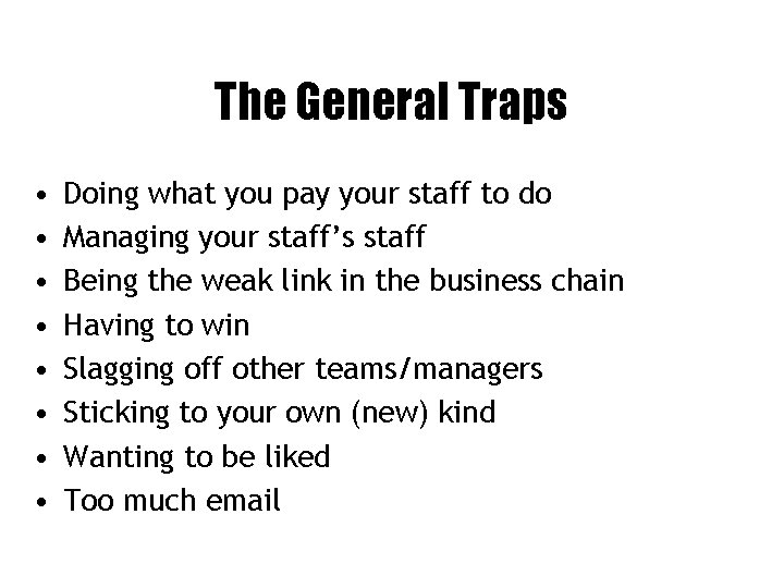 The General Traps • • Doing what you pay your staff to do Managing