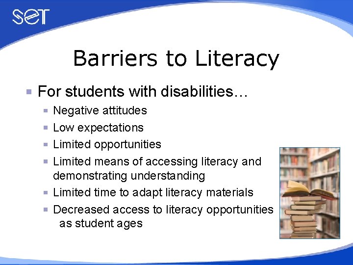 Barriers to Literacy For students with disabilities… Negative attitudes Low expectations Limited opportunities Limited