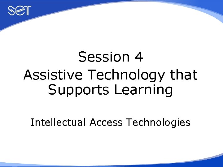 Session 4 Assistive Technology that Supports Learning Intellectual Access Technologies 