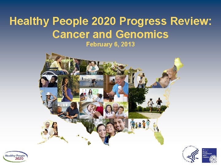 Healthy People 2020 Progress Review: Cancer and Genomics February 6, 2013 