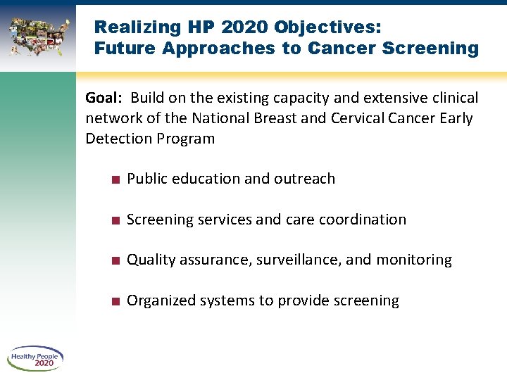 Realizing HP 2020 Objectives: Future Approaches to Cancer Screening Goal: Build on the existing