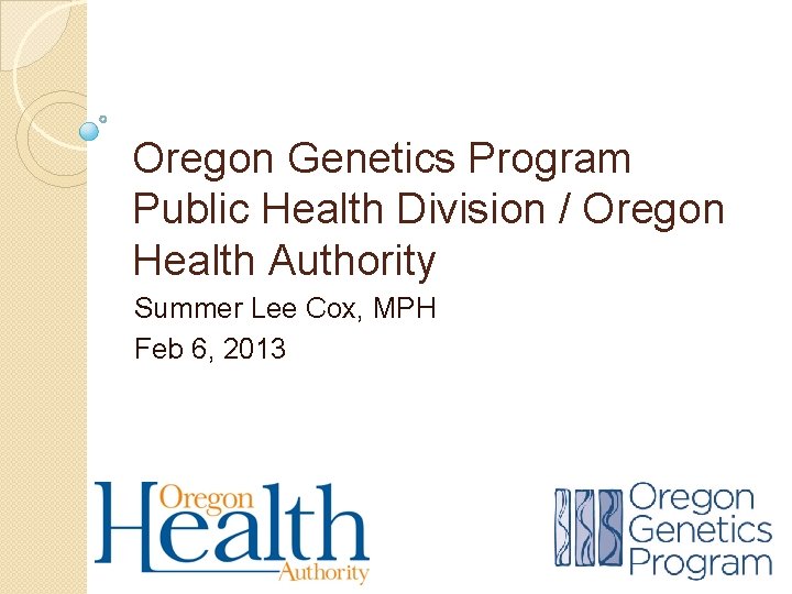 Oregon Genetics Program Public Health Division / Oregon Health Authority Summer Lee Cox, MPH