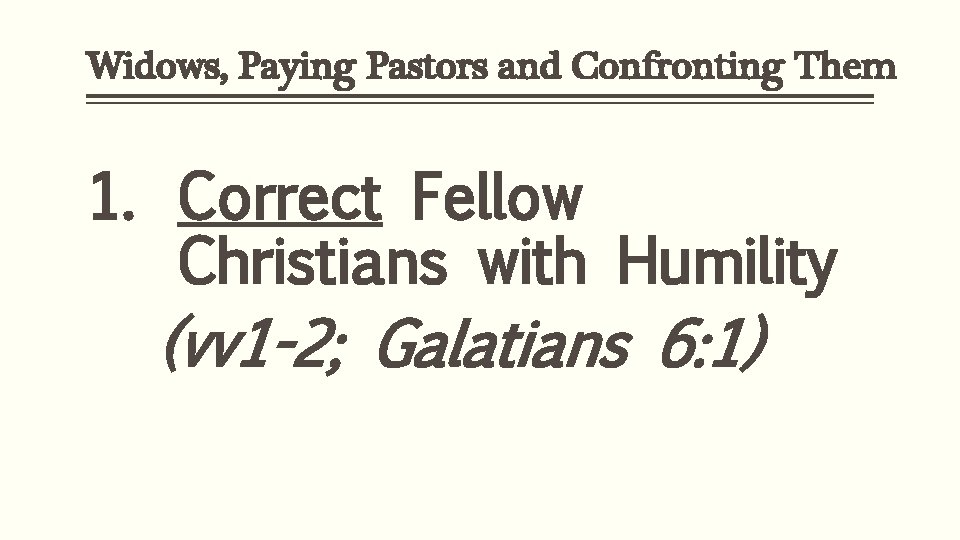 Widows, Paying Pastors and Confronting Them 1. Correct Fellow Christians with Humility (vv 1