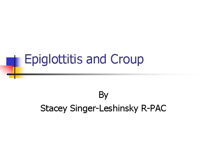 Epiglottitis and Croup By Stacey Singer-Leshinsky R-PAC 