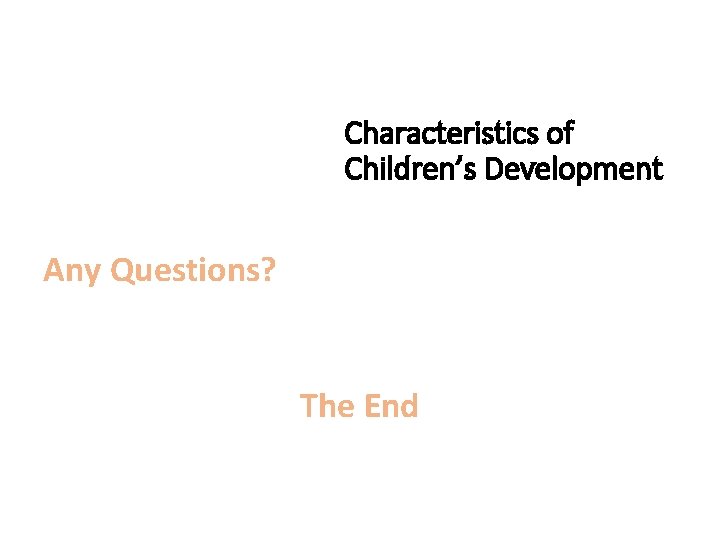 Characteristics of Children’s Development Any Questions? The End 