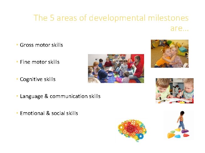 The 5 areas of developmental milestones are… • Gross motor skills • Fine motor