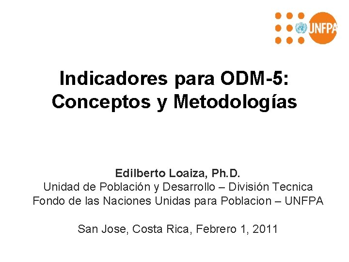 Indicadores para ODM-5: Conceptos y Metodologías Edilberto Loaiza, Ph. D. Unidad de Población y