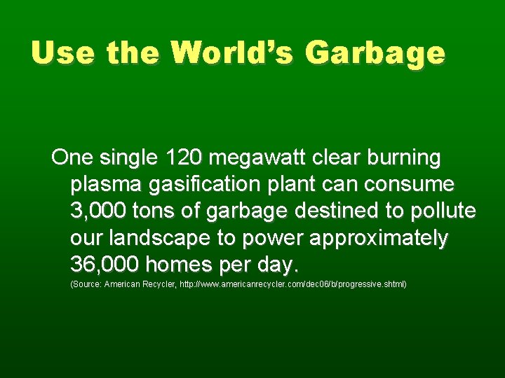 Use the World’s Garbage One single 120 megawatt clear burning plasma gasification plant can