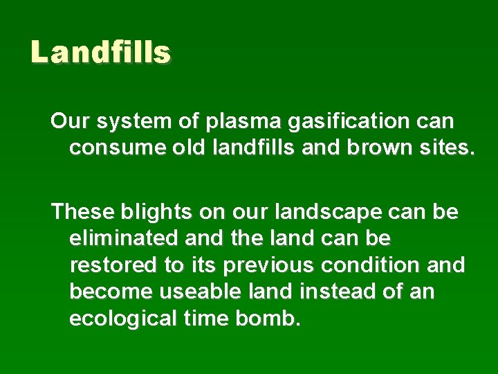 Landfills Our system of plasma gasification can consume old landfills and brown sites. These