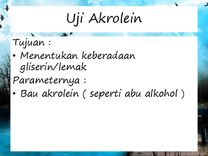 Uji Akrolein Tujuan : • Menentukan keberadaan gliserin/lemak Parameternya : • Bau akrolein (