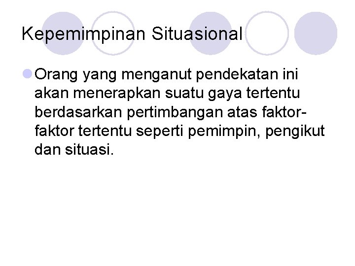 Kepemimpinan Situasional l Orang yang menganut pendekatan ini akan menerapkan suatu gaya tertentu berdasarkan Kepemimpinan Situasional l Orang yang menganut pendekatan ini akan menerapkan suatu gaya tertentu berdasarkan