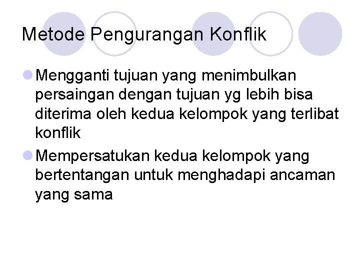 Metode Pengurangan Konflik l Mengganti tujuan yang menimbulkan persaingan dengan tujuan yg lebih bisa Metode Pengurangan Konflik l Mengganti tujuan yang menimbulkan persaingan dengan tujuan yg lebih bisa