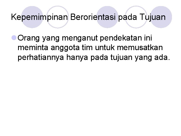 Kepemimpinan Berorientasi pada Tujuan l Orang yang menganut pendekatan ini meminta anggota tim untuk Kepemimpinan Berorientasi pada Tujuan l Orang yang menganut pendekatan ini meminta anggota tim untuk