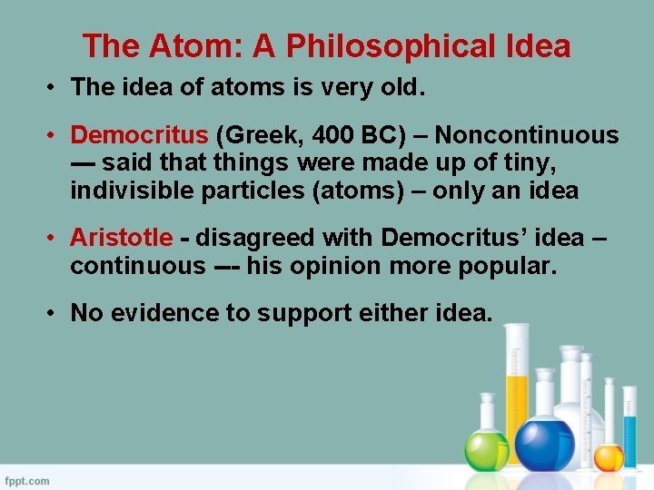 The Atom: A Philosophical Idea • The idea of atoms is very old. •