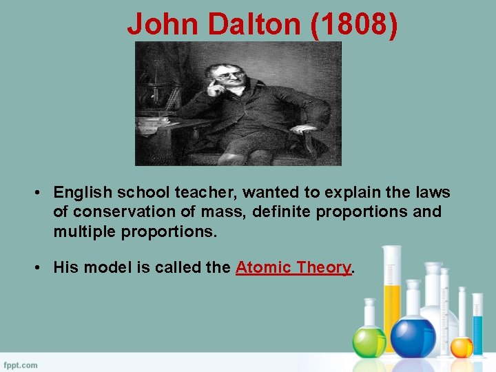 John Dalton (1808) • English school teacher, wanted to explain the laws of conservation