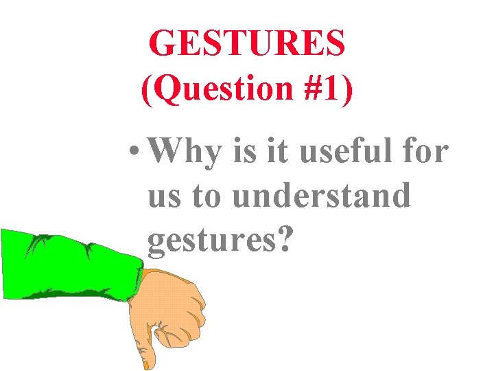 GESTURES (Question #1) • Why is it useful for us to understand gestures? 