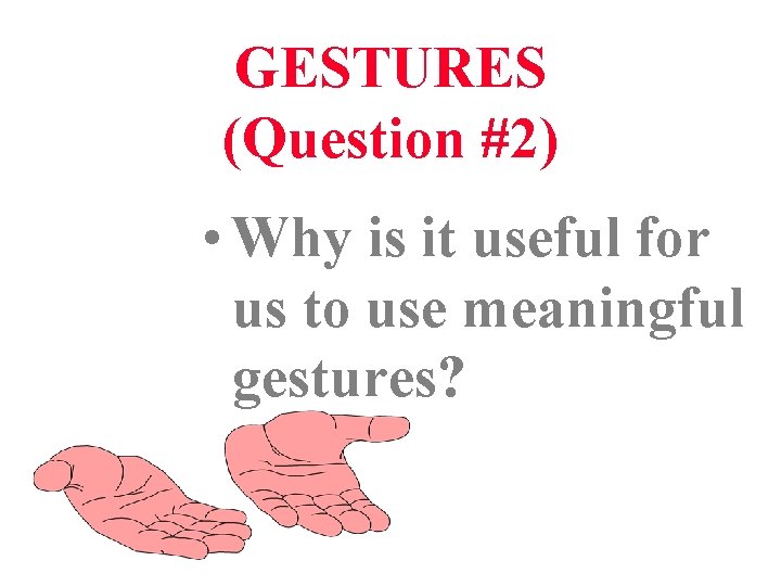 GESTURES (Question #2) • Why is it useful for us to use meaningful gestures?
