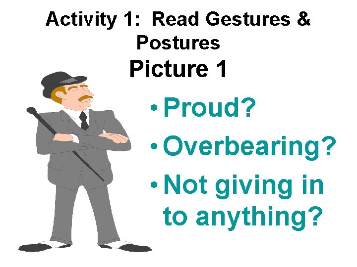 Activity 1: Read Gestures & Postures Picture 1 • Proud? • Overbearing? • Not