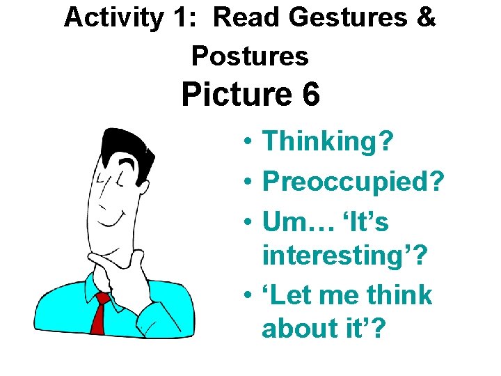 Activity 1: Read Gestures & Postures Picture 6 • Thinking? • Preoccupied? • Um…