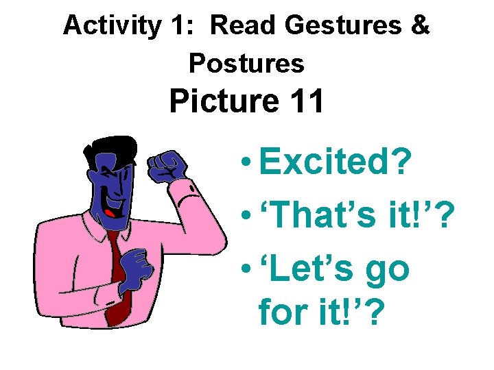 Activity 1: Read Gestures & Postures Picture 11 • Excited? • ‘That’s it!’? •