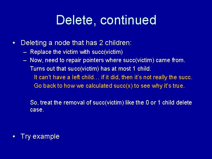 Delete, continued • Deleting a node that has 2 children: – Replace the victim