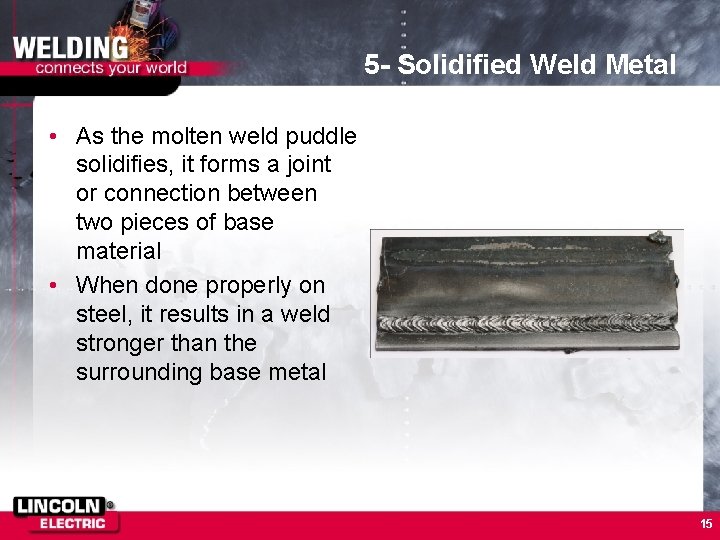 5 - Solidified Weld Metal • As the molten weld puddle solidifies, it forms