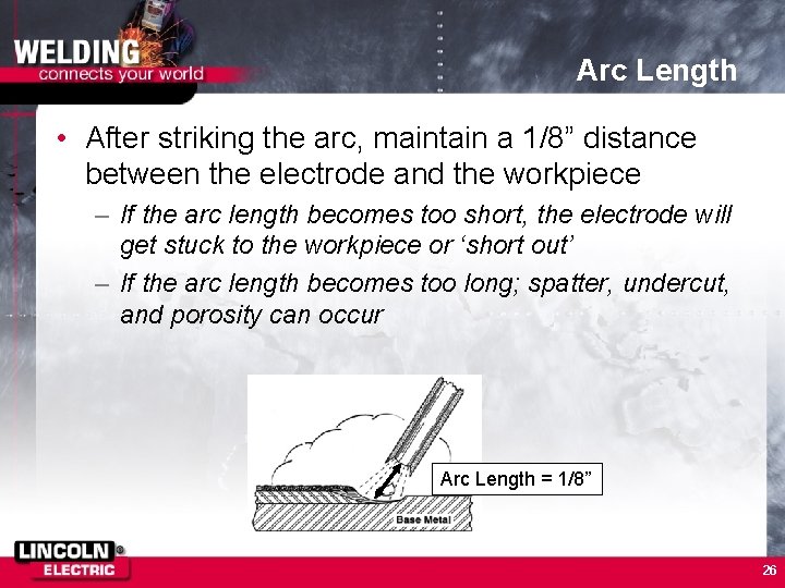 Arc Length • After striking the arc, maintain a 1/8” distance between the electrode