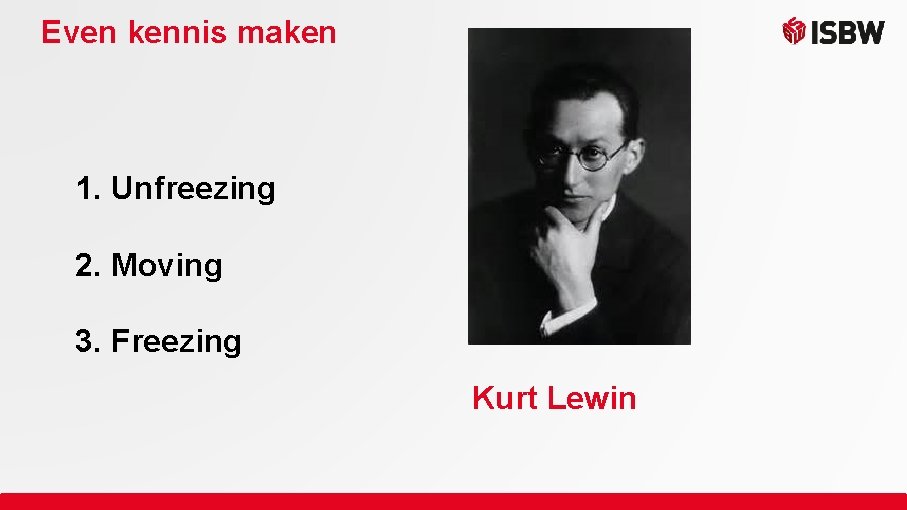 Even kennis maken 1. Unfreezing 2. Moving 3. Freezing Kurt Lewin 