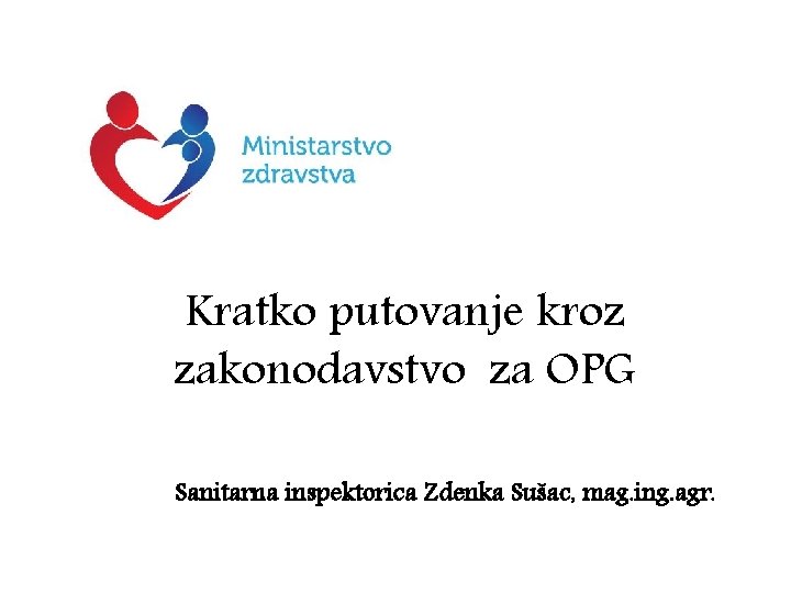 Kratko putovanje kroz zakonodavstvo za OPG Sanitarna inspektorica Zdenka Sušac, mag. ing. agr. 