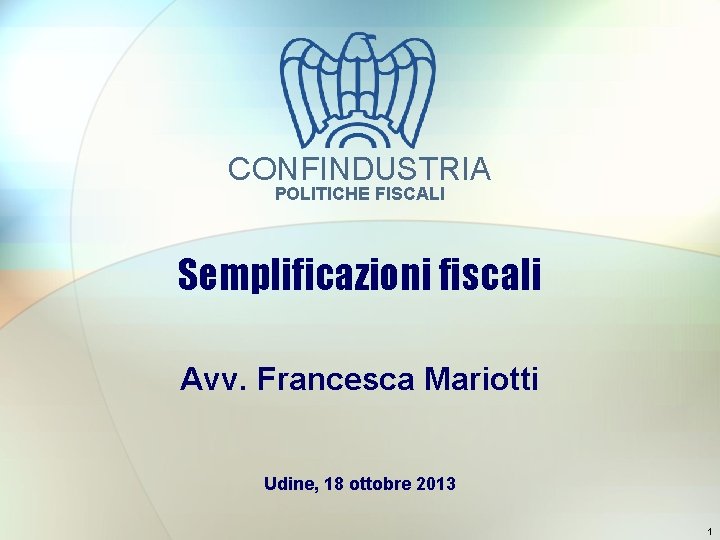 CONFINDUSTRIA POLITICHE FISCALI Semplificazioni fiscali Avv. Francesca Mariotti Udine, 18 ottobre 2013 1 
