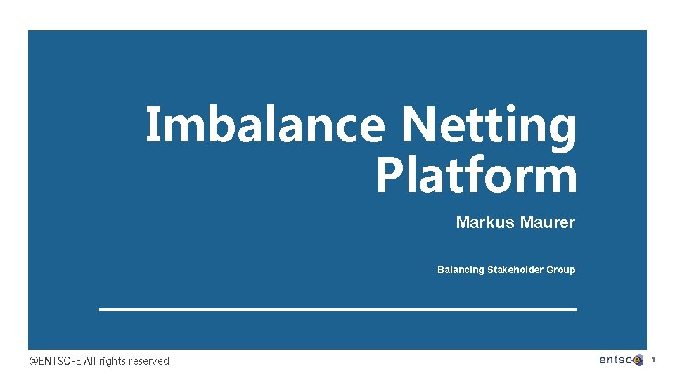 Imbalance Netting Platform Markus Maurer Balancing Stakeholder Group @ENTSO-E All rights reserved 1 