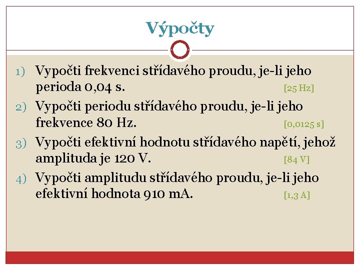 Výpočty 1) Vypočti frekvenci střídavého proudu, je-li jeho perioda 0, 04 s. [25 Hz]