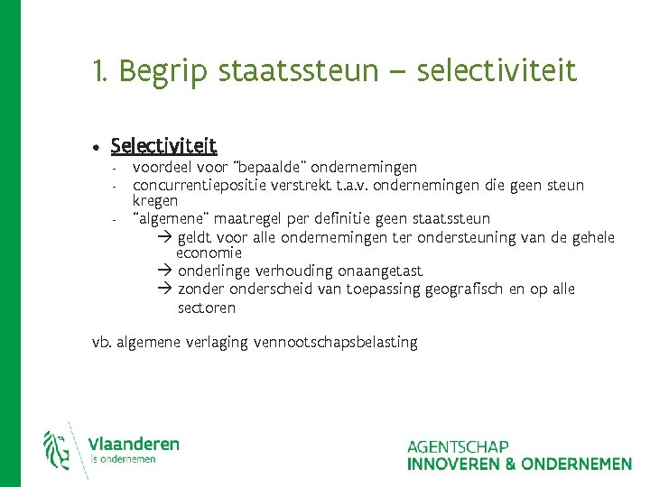 1. Begrip staatssteun – selectiviteit • Selectiviteit - voordeel voor “bepaalde” ondernemingen concurrentiepositie verstrekt 1. Begrip staatssteun – selectiviteit • Selectiviteit - voordeel voor “bepaalde” ondernemingen concurrentiepositie verstrekt