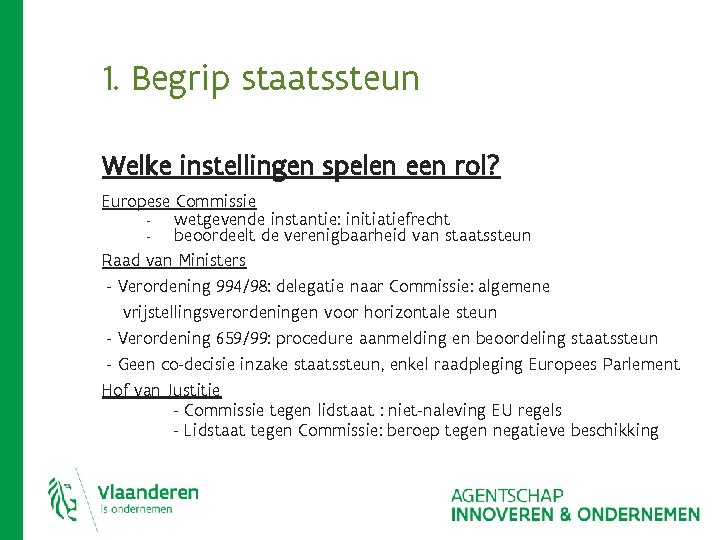 1. Begrip staatssteun Welke instellingen spelen een rol? Europese Commissie wetgevende instantie: initiatiefrecht beoordeelt 1. Begrip staatssteun Welke instellingen spelen een rol? Europese Commissie wetgevende instantie: initiatiefrecht beoordeelt