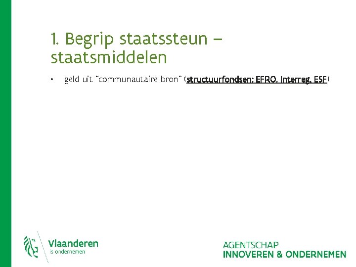 1. Begrip staatssteun – staatsmiddelen • geld uit “communautaire bron” (structuurfondsen: EFRO, Interreg, ESF) 1. Begrip staatssteun – staatsmiddelen • geld uit “communautaire bron” (structuurfondsen: EFRO, Interreg, ESF)