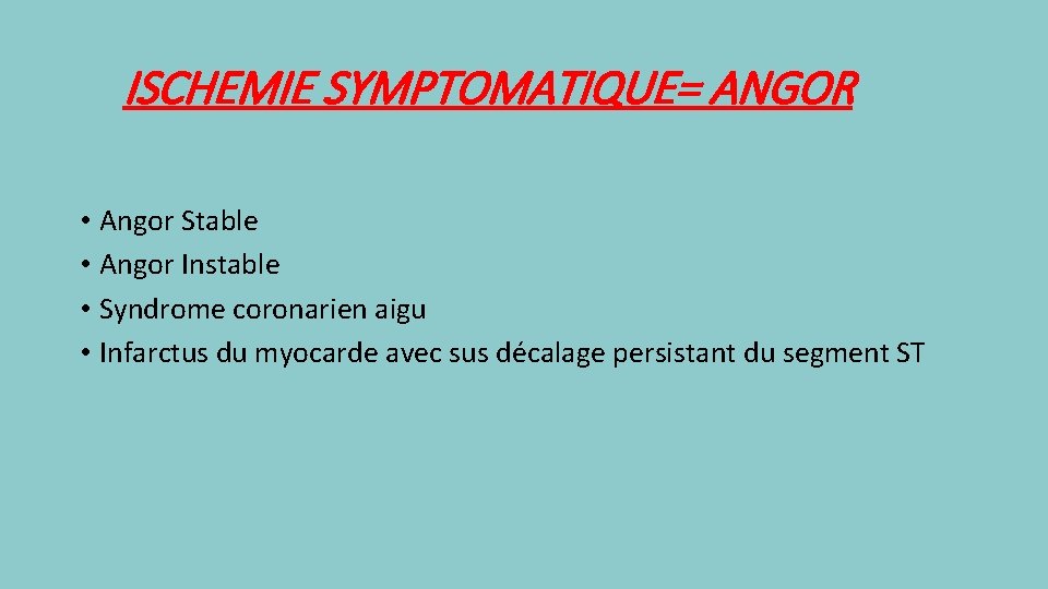 ISCHEMIE SYMPTOMATIQUE= ANGOR • Angor Stable • Angor Instable • Syndrome coronarien aigu •