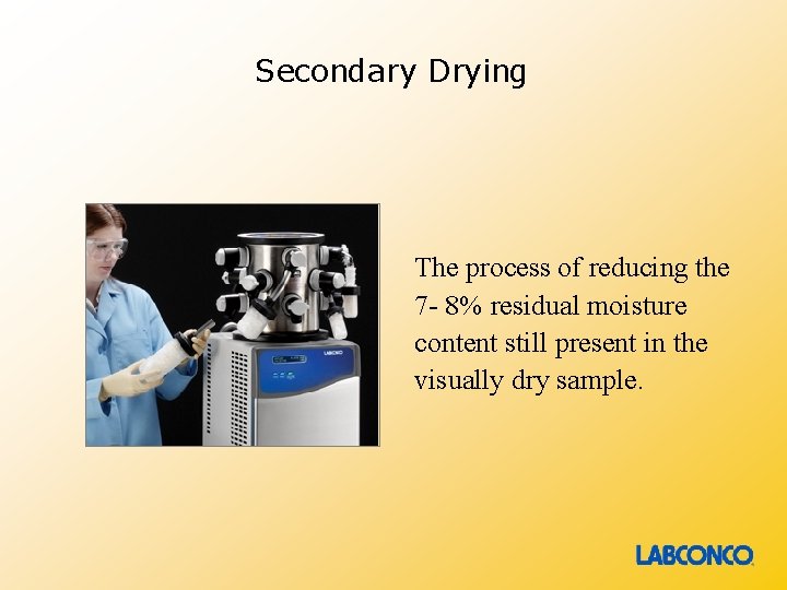 Secondary Drying The process of reducing the 7 - 8% residual moisture content still