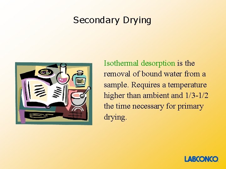Secondary Drying Isothermal desorption is the removal of bound water from a sample. Requires