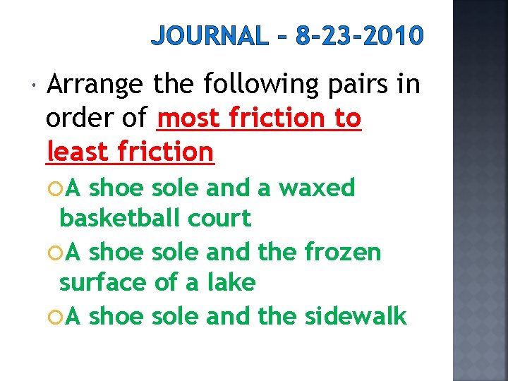 JOURNAL – 8 -23 -2010 Arrange the following pairs in order of most friction